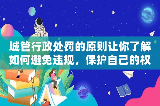 城管行政處罰的原則讓你了解如何避免違規，保護自己的權益