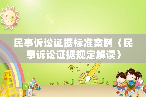 民事訴訟證據(jù)標(biāo)準(zhǔn)案例（民事訴訟證據(jù)規(guī)定解讀）