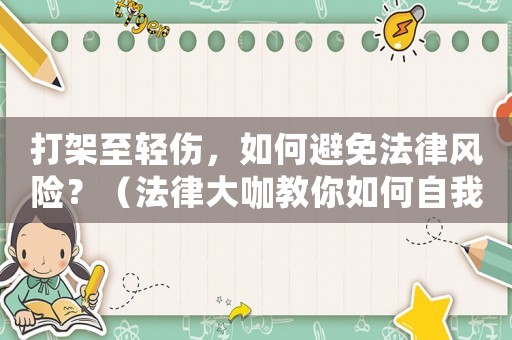 打架至輕傷，如何避免法律風險？（法律大咖教你如何自我保護）