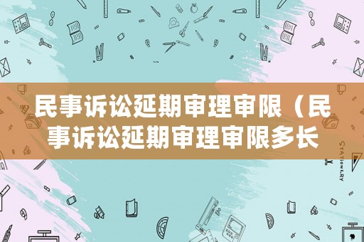 民事訴訟延期審理審限（民事訴訟延期審理審限多長(zhǎng)時(shí)間）