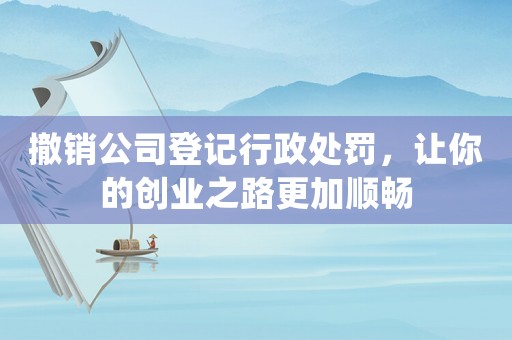 撤銷公司登記行政處罰，讓你的創業之路更加順暢