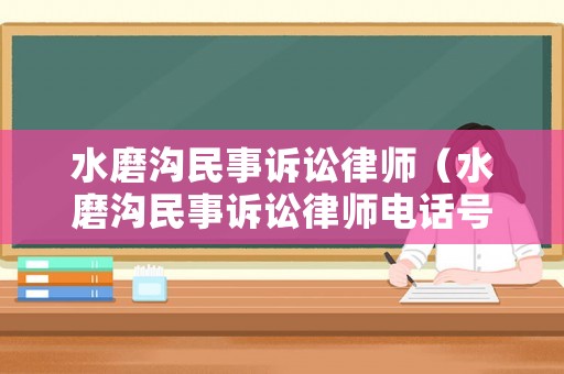 水磨溝民事訴訟律師（水磨溝民事訴訟律師電話號碼）