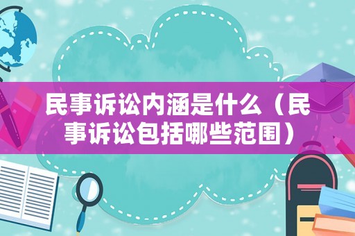 民事訴訟內涵是什么（民事訴訟包括哪些范圍）