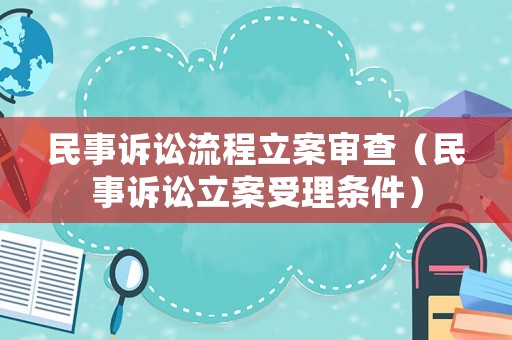 民事訴訟流程立案審查（民事訴訟立案受理條件）