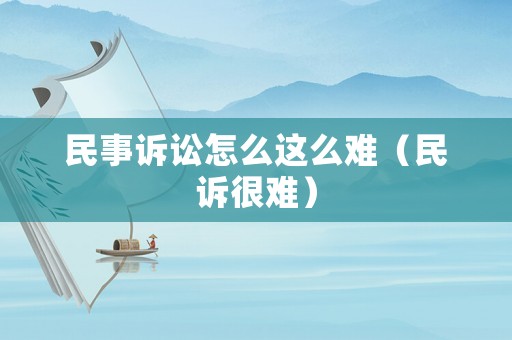 民事訴訟怎么這么難（民訴很難）