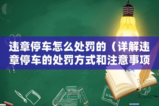 違章停車怎么處罰的（詳解違章停車的處罰方式和注意事項）