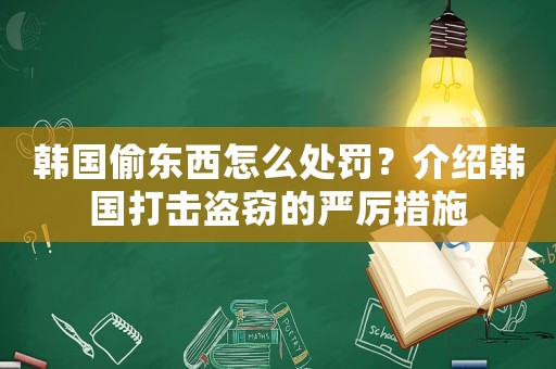 韓國偷東西怎么處罰？介紹韓國打擊盜竊的嚴厲措施