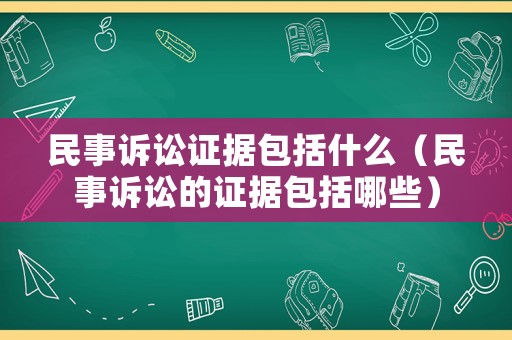 民事訴訟證據包括什么（民事訴訟的證據包括哪些）