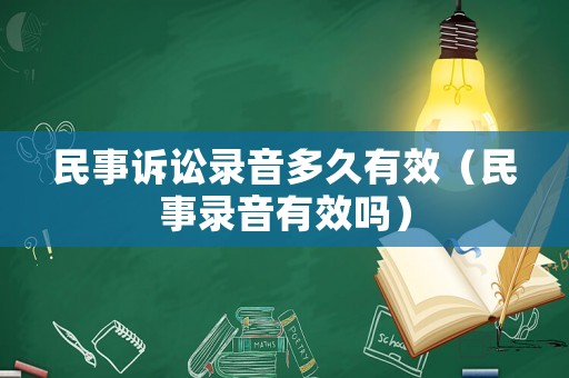 民事訴訟錄音多久有效（民事錄音有效嗎）