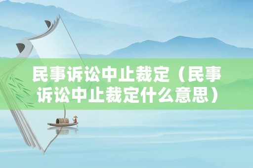 民事訴訟中止裁定（民事訴訟中止裁定什么意思）