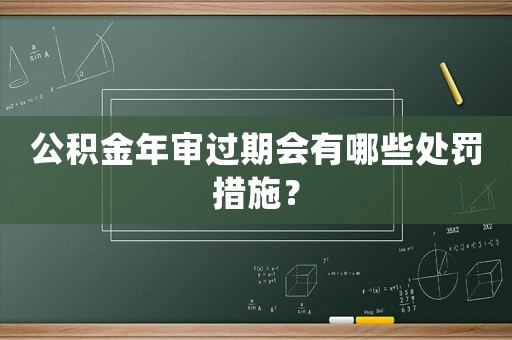 公積金年審過期會有哪些處罰措施？