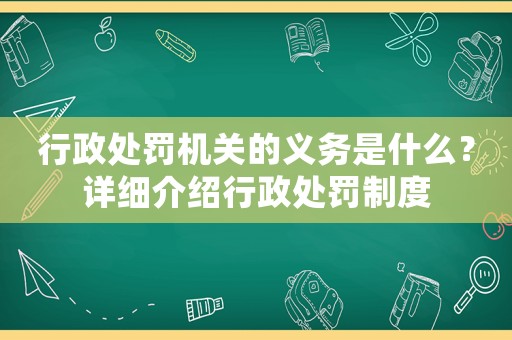 行政處罰機關的義務是什么？詳細介紹行政處罰制度
