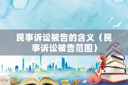 民事訴訟被告的含義（民事訴訟被告范圍）