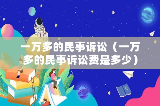 一萬多的民事訴訟（一萬多的民事訴訟費是多少）