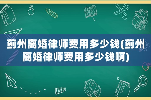 薊州離婚律師費用多少錢(薊州離婚律師費用多少錢啊)