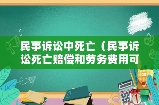 民事訴訟中死亡（民事訴訟死亡賠償和勞務費用可以一塊要嘛?）