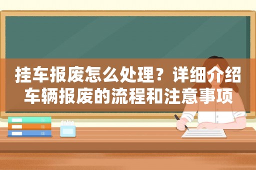 掛車報廢怎么處理？詳細介紹車輛報廢的流程和注意事項