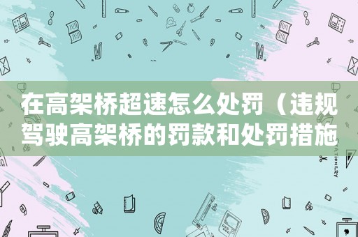 在高架橋超速怎么處罰（違規(guī)駕駛高架橋的罰款和處罰措施）