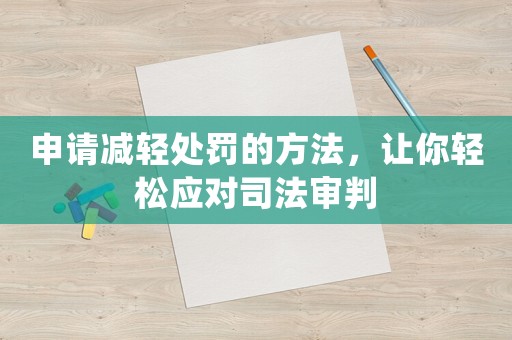 申請(qǐng)減輕處罰的方法，讓你輕松應(yīng)對(duì)司法審判