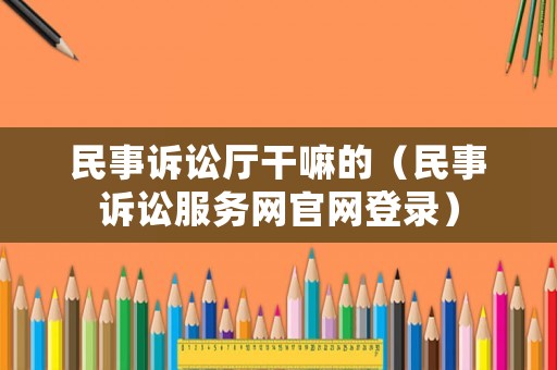 民事訴訟廳干嘛的（民事訴訟服務網官網登錄）