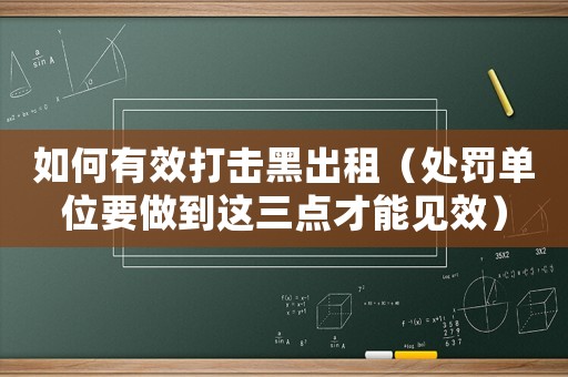 如何有效打擊黑出租（處罰單位要做到這三點才能見效）