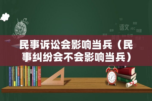 民事訴訟會影響當兵（民事糾紛會不會影響當兵）