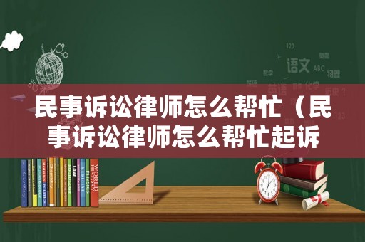 民事訴訟律師怎么幫忙（民事訴訟律師怎么幫忙起訴）