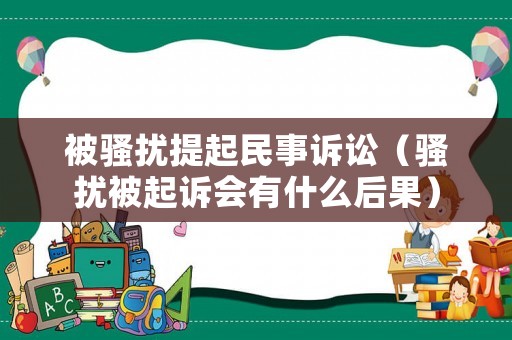 被騷擾提起民事訴訟（騷擾被起訴會有什么后果）