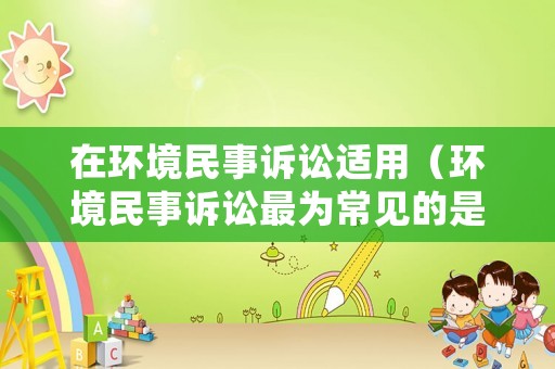 在環境民事訴訟適用（環境民事訴訟最為常見的是）