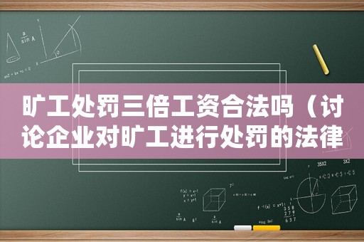 曠工處罰三倍工資合法嗎（討論企業(yè)對(duì)曠工進(jìn)行處罰的法律依據(jù)）