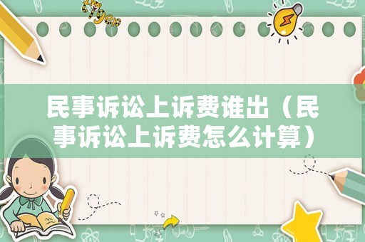 民事訴訟上訴費誰出（民事訴訟上訴費怎么計算）