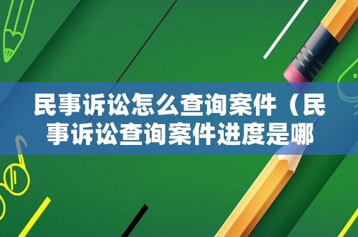 民事訴訟怎么查詢案件（民事訴訟查詢案件進度是哪個網）