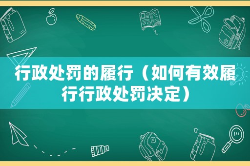 行政處罰的履行（如何有效履行行政處罰決定）