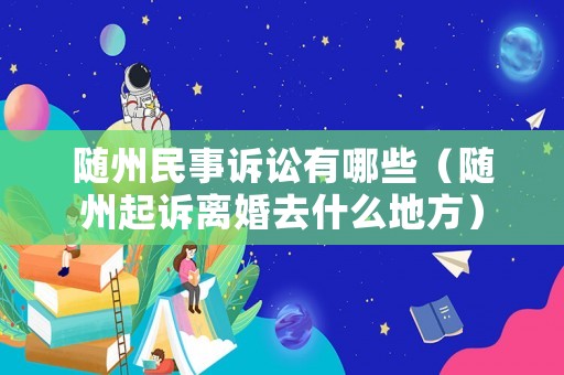 隨州民事訴訟有哪些（隨州起訴離婚去什么地方）