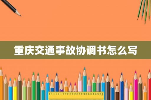重慶交通事故協調書怎么寫