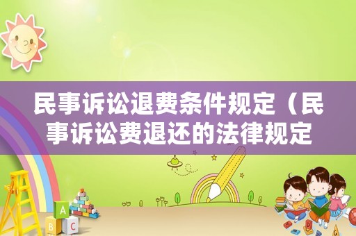 民事訴訟退費條件規定（民事訴訟費退還的法律規定）