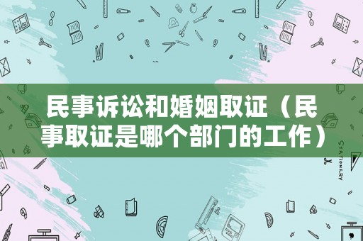 民事訴訟和婚姻取證（民事取證是哪個(gè)部門的工作）
