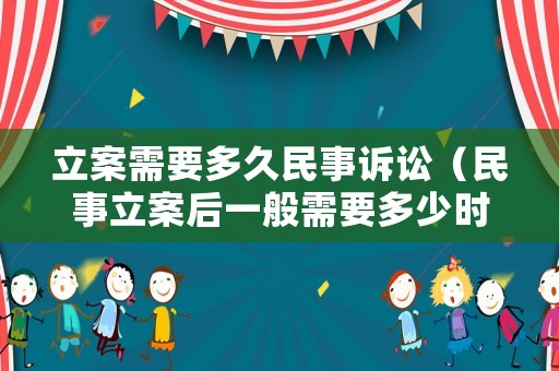 立案需要多久民事訴訟（民事立案后一般需要多少時(shí)間才能開庭）