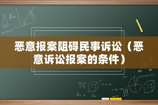 惡意報案阻礙民事訴訟（惡意訴訟報案的條件）