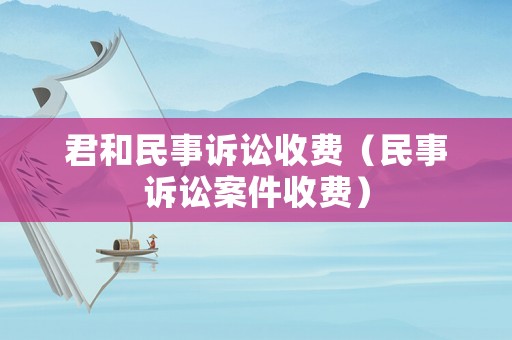 君和民事訴訟收費（民事訴訟案件收費）