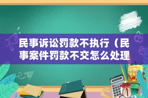 民事訴訟罰款不執(zhí)行（民事案件罰款不交怎么處理）