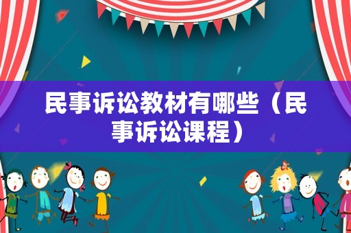 民事訴訟教材有哪些（民事訴訟課程）