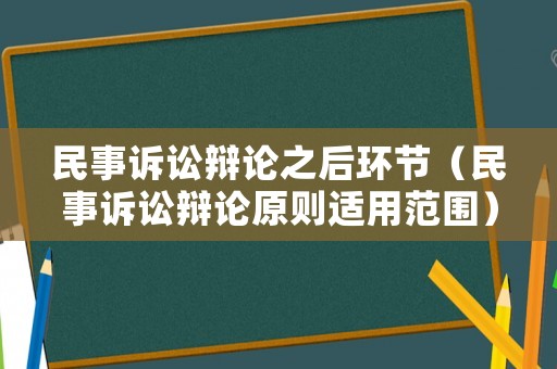 民事訴訟辯論之后環(huán)節(jié)（民事訴訟辯論原則適用范圍）