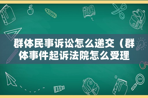 群體民事訴訟怎么遞交（群體事件起訴法院怎么受理的）