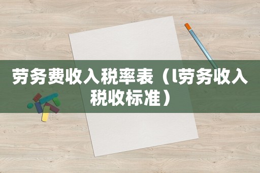 勞務費收入稅率表（l勞務收入稅收標準）