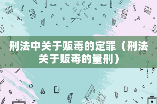 刑法中關于販毒的定罪（刑法關于販毒的量刑）