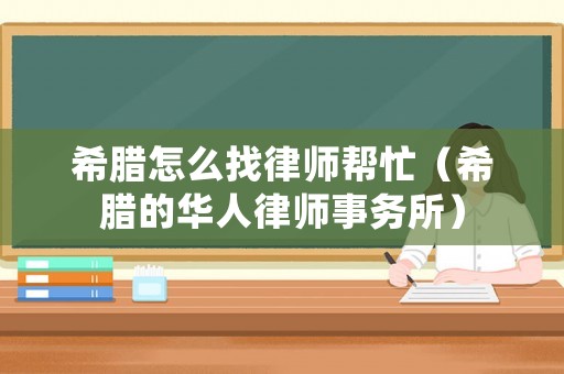 希臘怎么找律師幫忙（希臘的華人律師事務所）