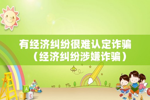 有經濟糾紛很難認定詐騙（經濟糾紛涉嫌詐騙）