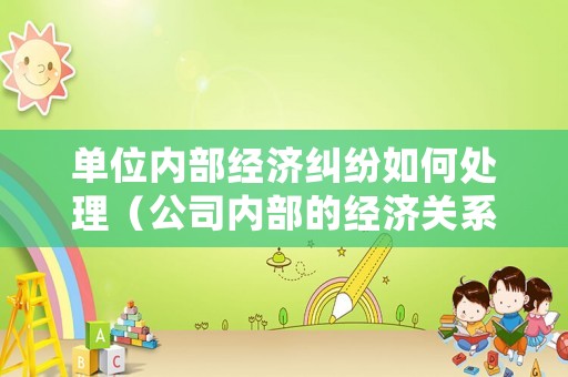 單位內部經濟糾紛如何處理（公司內部的經濟關系受不受經濟法調整）