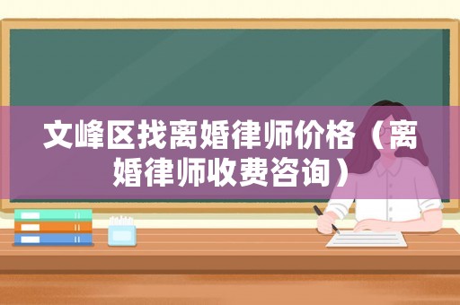文峰區找離婚律師價格（離婚律師收費咨詢）